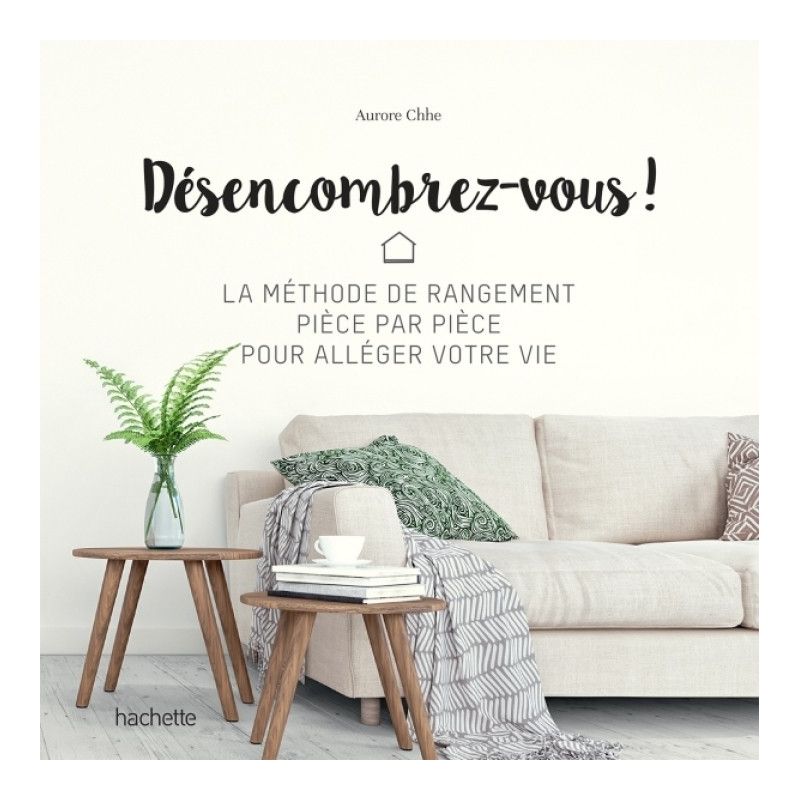 Désencombrez-vous ! - La méthode de rangement pièce par pièce - Aurore Chhe - Hachette Pratique