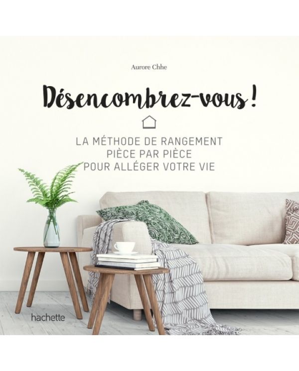 Désencombrez-vous ! - La méthode de rangement pièce par pièce - Aurore Chhe - Hachette Pratique